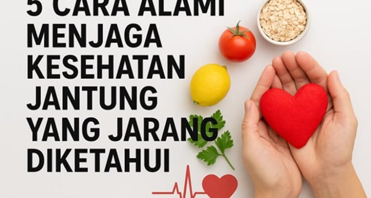 5 Cara Alami Menjaga Kesehatan Jantung yang Jarang Diketahui